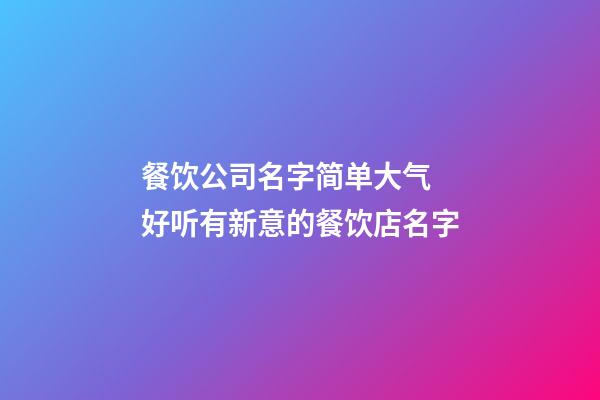 餐饮公司名字简单大气 好听有新意的餐饮店名字-第1张-公司起名-玄机派